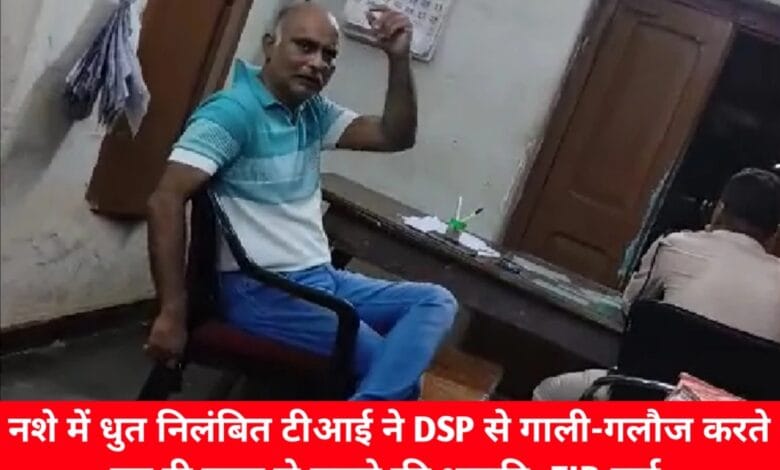 शराब के नशे में धुत निलंबित टीआई ने किया DSP से गाली-गलौज और दिया जान से मारने की धमकी, हुआ अपराध दर्ज